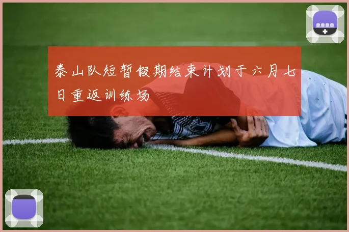 泰山队短暂假期结束计划于六月七日重返训练场