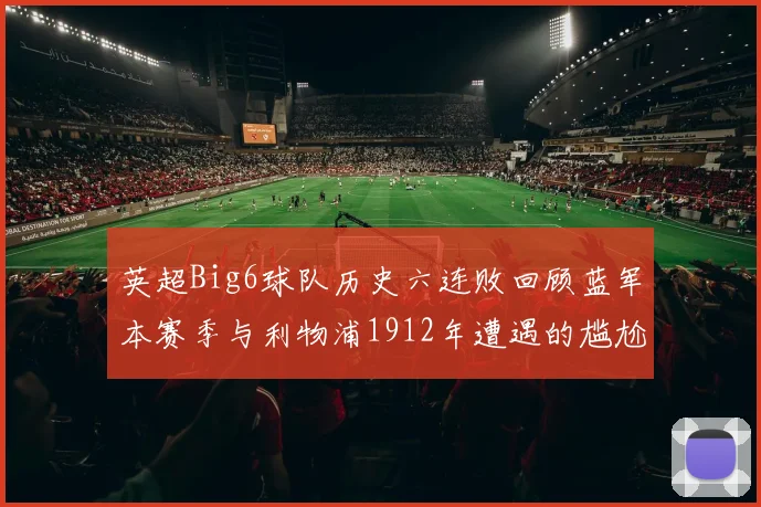 英超Big6球队历史六连败回顾蓝军本赛季与利物浦1912年遭遇的尴尬时刻