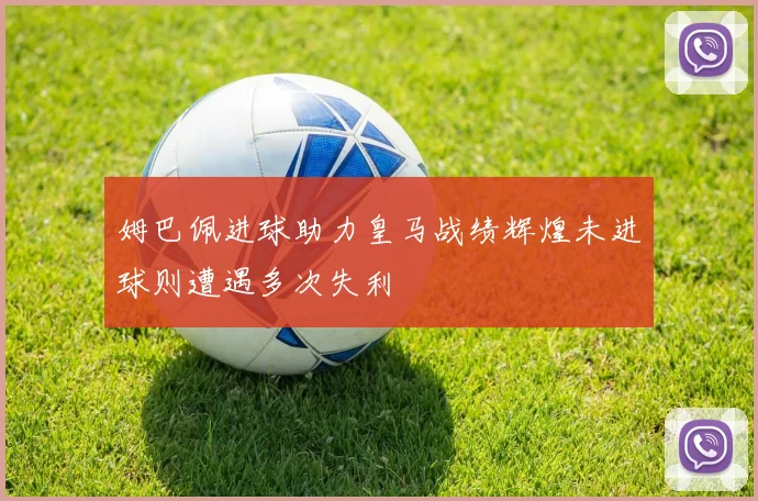 姆巴佩进球助力皇马战绩辉煌未进球则遭遇多次失利