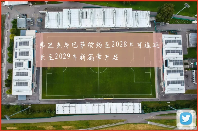 弗里克与巴萨续约至2028年可选延长至2029年新篇章开启