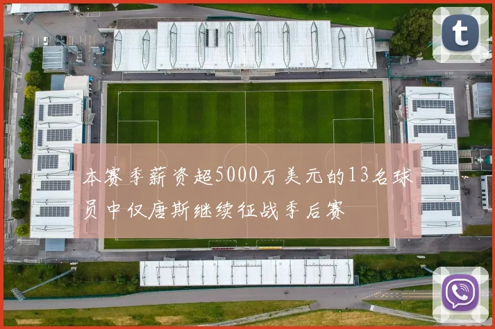 本赛季薪资超5000万美元的13名球员中仅唐斯继续征战季后赛