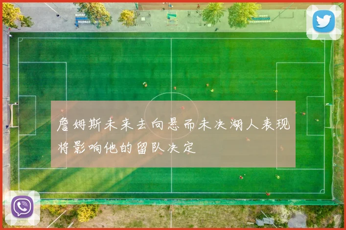 詹姆斯未来去向悬而未决湖人表现将影响他的留队决定