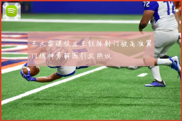 王大雷退役后王钰栋射门被高准翼门线神勇解围引发热议