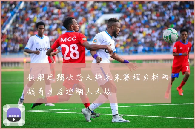 快船近期状态火热未来赛程分析两战奇才后迎湖人大战