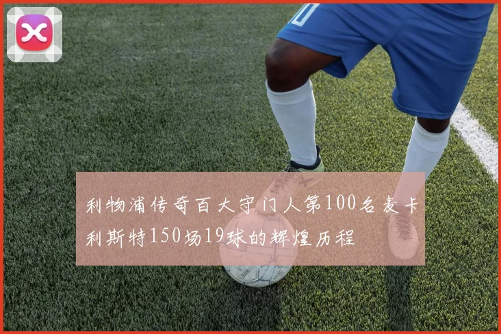 利物浦传奇百大守门人第100名麦卡利斯特150场19球的辉煌历程