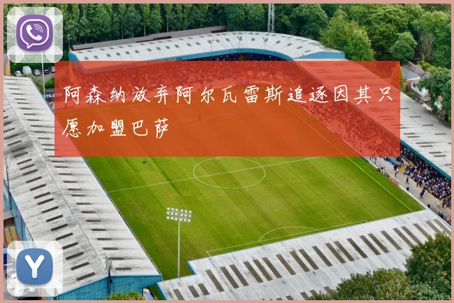 阿森纳放弃阿尔瓦雷斯追逐因其只愿加盟巴萨
